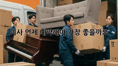 이사, 언제 예약해야 가장 좋을까요? 💯