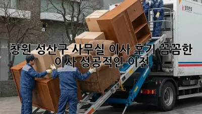 창원 성산구 사무실 이사 후기: 꼼꼼한 이사, 성공적인 이전!
