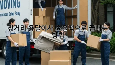 장거리 용달이사, 효율적으로 끝내는 방법!