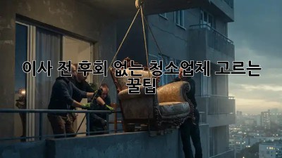 이사 전, 후회 없는 청소업체 고르는 꿀팁!